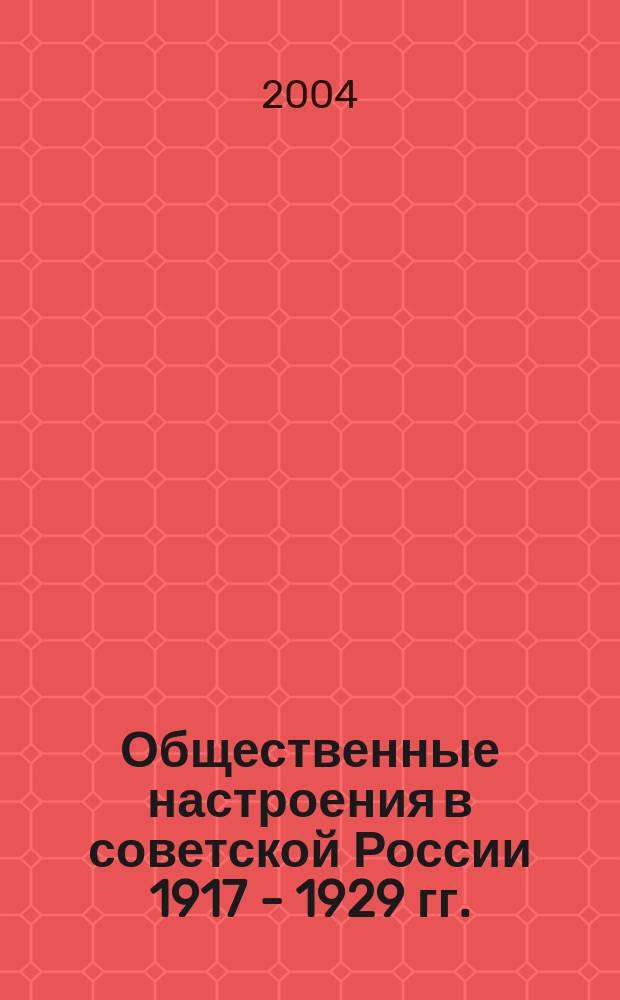 Общественные настроения в советской России 1917 - 1929 гг. : автореф. дис. на соиск. учен. степ. д-ра ист. наук : спец. 07.00.02