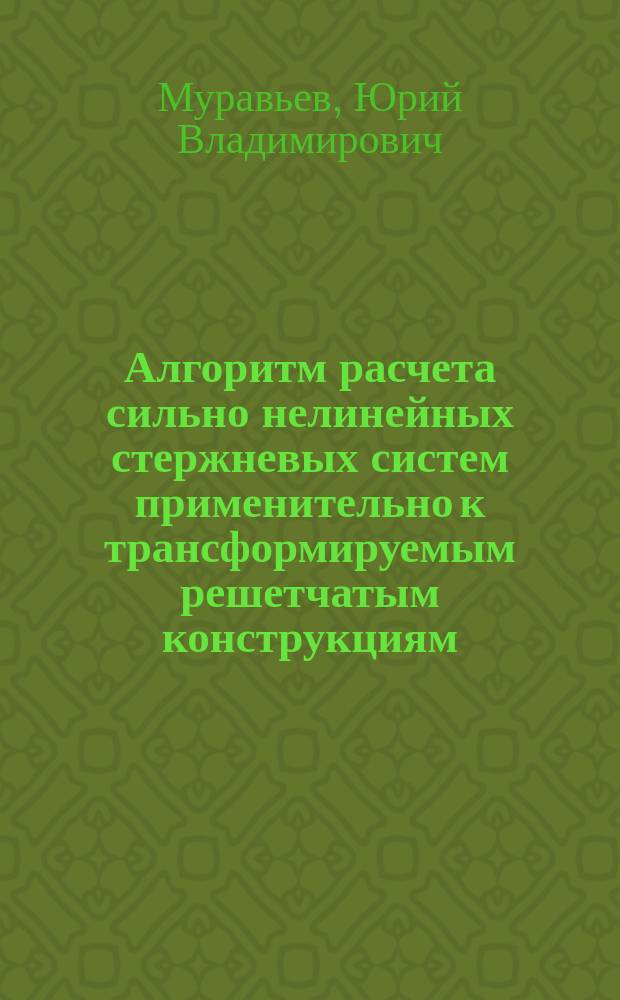 Алгоритм расчета сильно нелинейных стержневых систем применительно к трансформируемым решетчатым конструкциям : автореф. дис. на соиск. учен. степ. канд. техн. наук : спец. 05.23.17