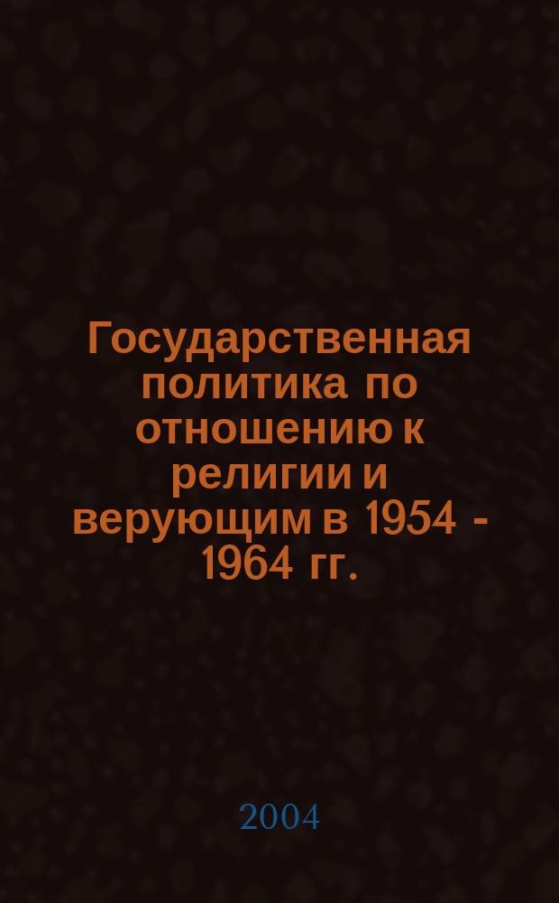Государственная политика по отношению к религии и верующим в 1954 - 1964 гг.: (на материалах Красноярского края) : автореф. дис. на соиск. учен. степ. канд. ист. наук : спец. 07.00.02