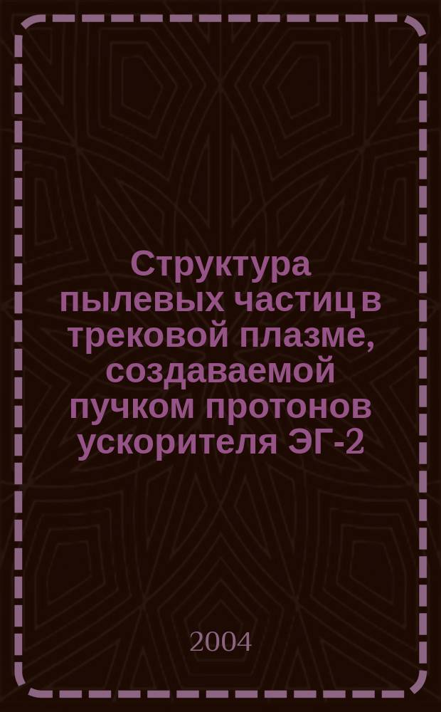 Структура пылевых частиц в трековой плазме, создаваемой пучком протонов ускорителя ЭГ-2,5