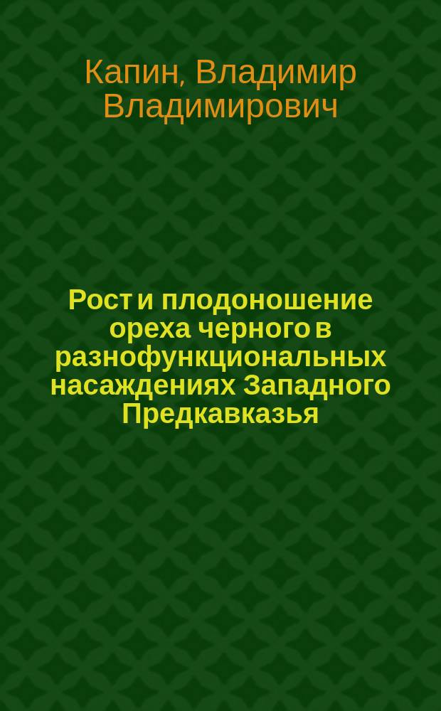 Рост и плодоношение ореха черного в разнофункциональных насаждениях Западного Предкавказья : автореф. дис. на соиск. учен. степ. канд. с.-х. наук : спец. 06.01.07
