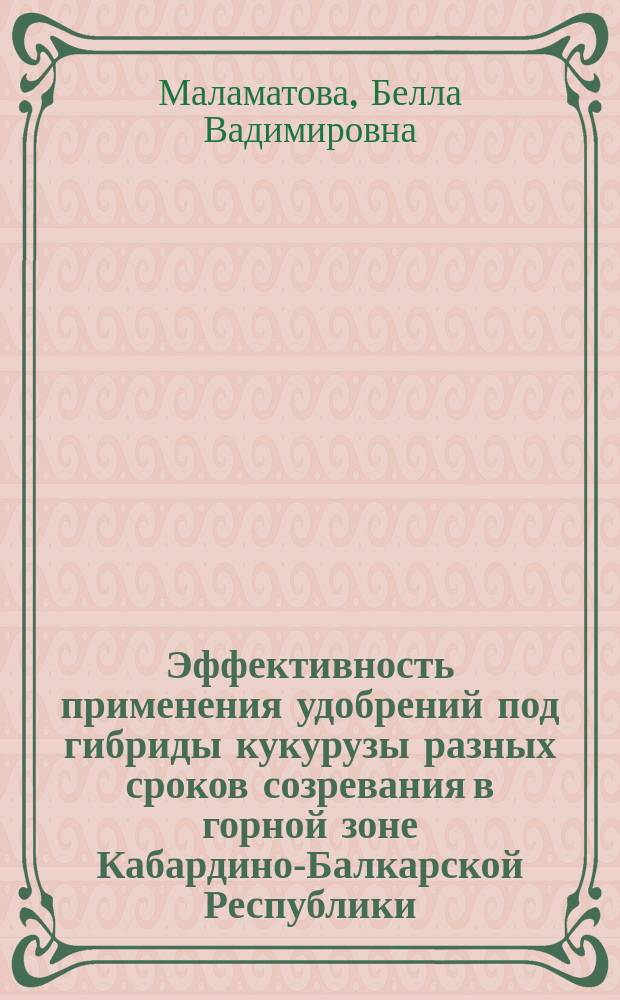 Эффективность применения удобрений под гибриды кукурузы разных сроков созревания в горной зоне Кабардино-Балкарской Республики : автореф. дис. на соиск. учен. степ. канд. с.-х. наук : спец. 06.01.04