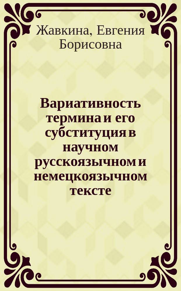 Вариативность термина и его субституция в научном русскоязычном и немецкоязычном тексте : автореф. дис. на соиск. учен. степ. канд. филол. наук : спец. 10.02.20