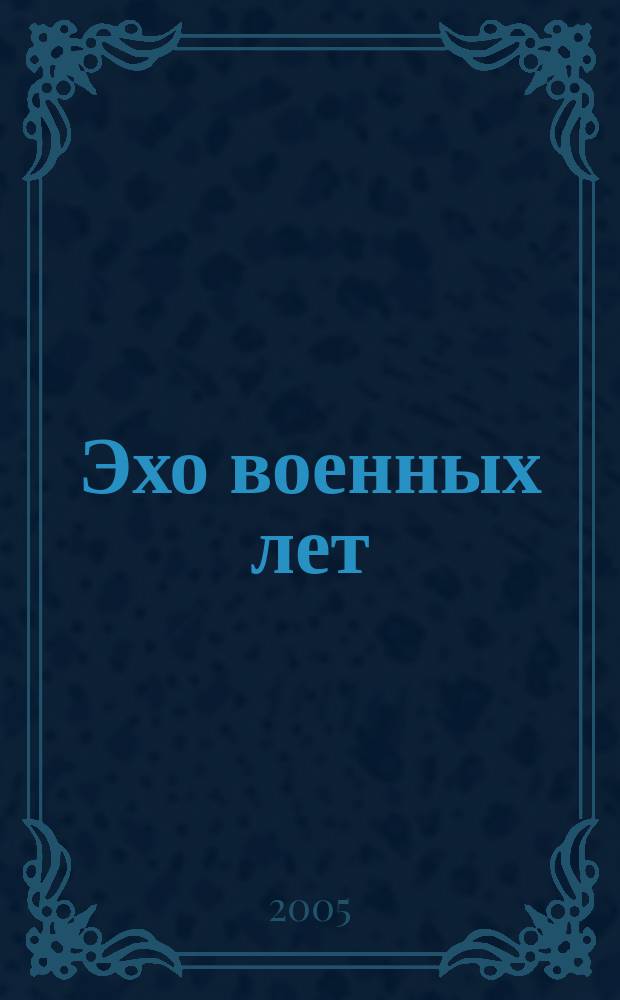 Эхо военных лет : литературно-художественный альманах : к 60-летию Великой Победы