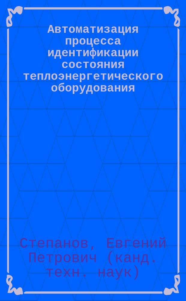 Автоматизация процесса идентификации состояния теплоэнергетического оборудования : (на основе оценки степени повреждения металла) : автореф. дис. на соиск. учен. степ. к.т.н. : спец. 05.13.06