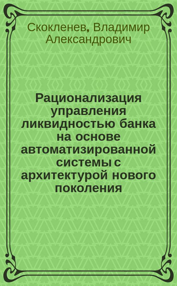 Рационализация управления ликвидностью банка на основе автоматизированной системы с архитектурой нового поколения : автореф. дис. на соиск. учен. степ. канд. техн. наук : спец. 05.13.10