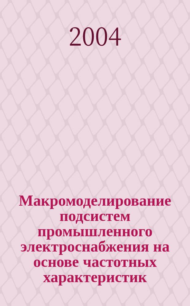 Макромоделирование подсистем промышленного электроснабжения на основе частотных характеристик : автореф. дис. на соиск. учен. степ. канд. техн. наук : спец. 05.09.03