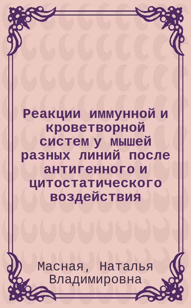 Реакции иммунной и кроветворной систем у мышей разных линий после антигенного и цитостатического воздействия : автореф. дис. на соиск. учен. степ. д-ра мед. наук : спец. (14.00.16)