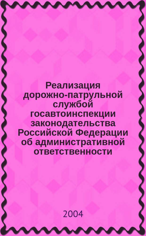 Реализация дорожно-патрульной службой госавтоинспекции законодательства Российской Федерации об административной ответственности : автореф. дис. на соиск. учен. степ. к.ю.н. : Спец. 12.00.14