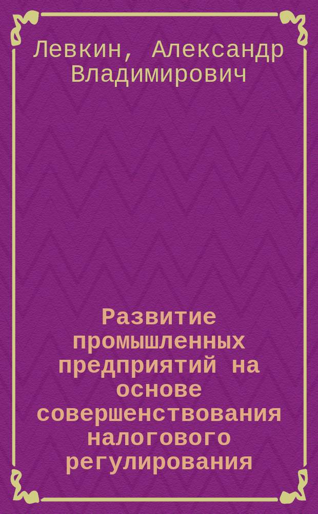 Развитие промышленных предприятий на основе совершенствования налогового регулирования : автореф. дис. на соиск. учен. степ. канд. экон. наук : специальность 08.00.05 <Экономика и упр. нар. хоз-вом по отраслям и сферам деятельности>