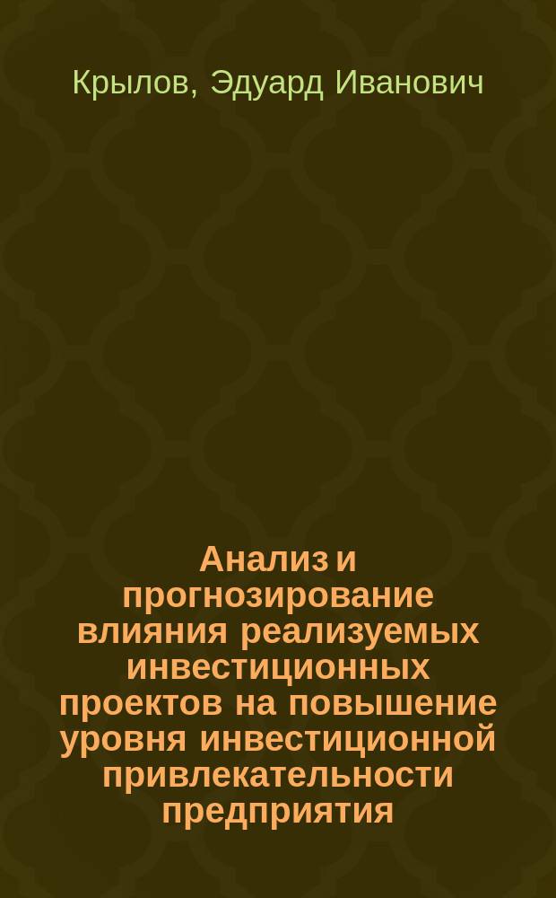 Анализ и прогнозирование влияния реализуемых инвестиционных проектов на повышение уровня инвестиционной привлекательности предприятия. (Методические вопросы) : для студентов, обучающихся по экон. спец. 060400 "Финансы и кредит", 060500 "Бух. учет и аудит", 060600 "Мировая экономика", 351400 "Прикладная информатика (в экономике)", 351200 "Налоги и налогообложение"