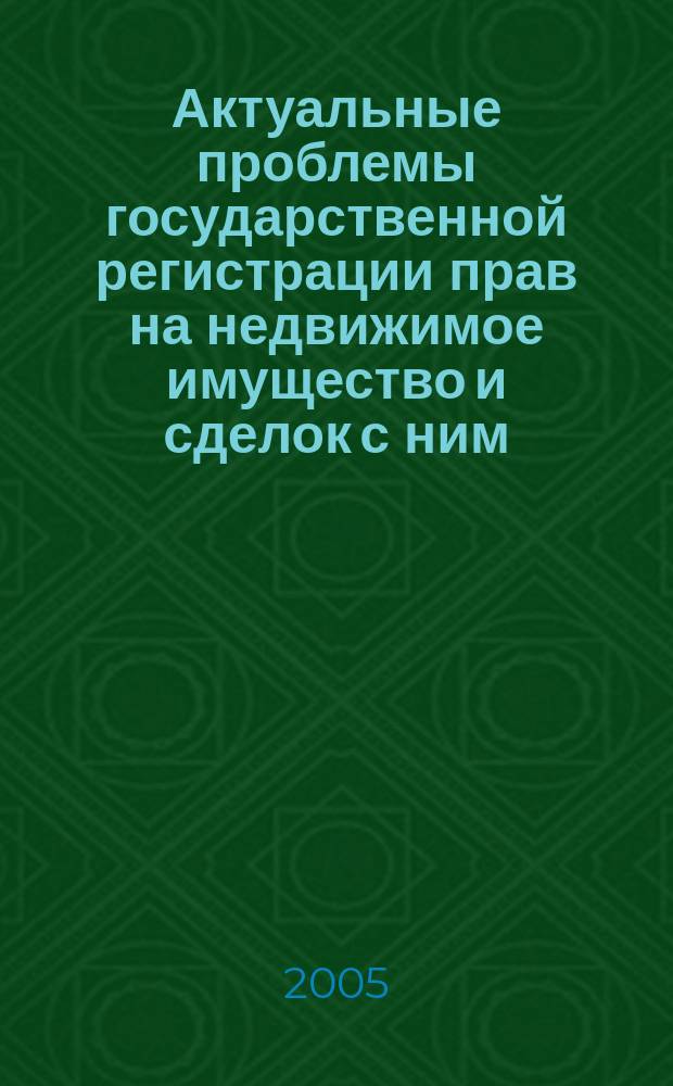 Актуальные проблемы государственной регистрации прав на недвижимое имущество и сделок с ним : сборник научных статей