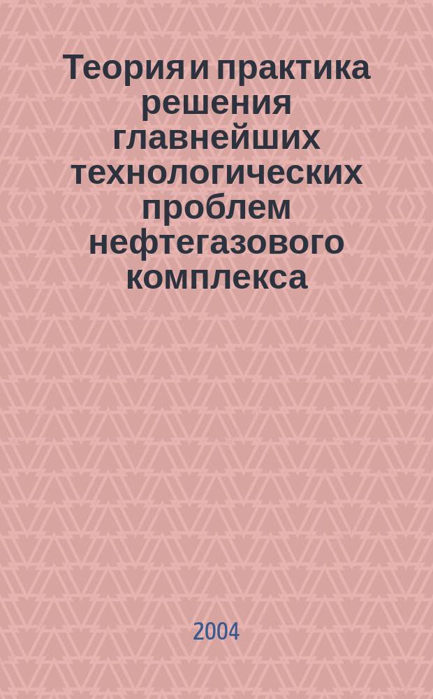 Теория и практика решения главнейших технологических проблем нефтегазового комплекса. Т. 2