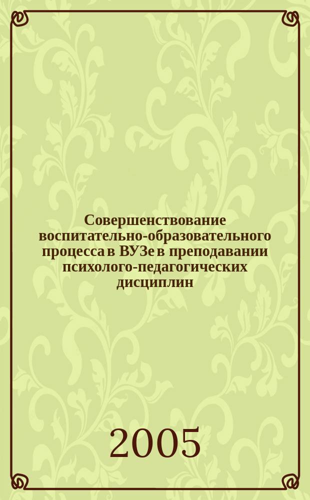 Совершенствование воспитательно-образовательного процесса в ВУЗе в преподавании психолого-педагогических дисциплин : материалы межрегиональной научно-теоретической конференции, март, 2005