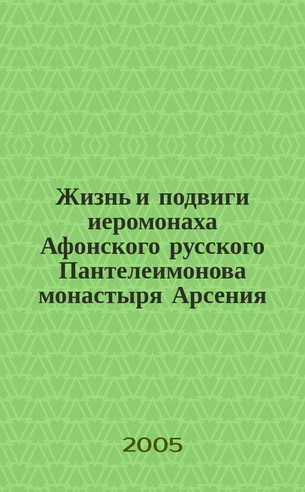 Жизнь и подвиги иеромонаха Афонского русского Пантелеимонова монастыря Арсения (Минина) : к 125-летию преставления иеромон. Арсения (Минина) 1879-2004