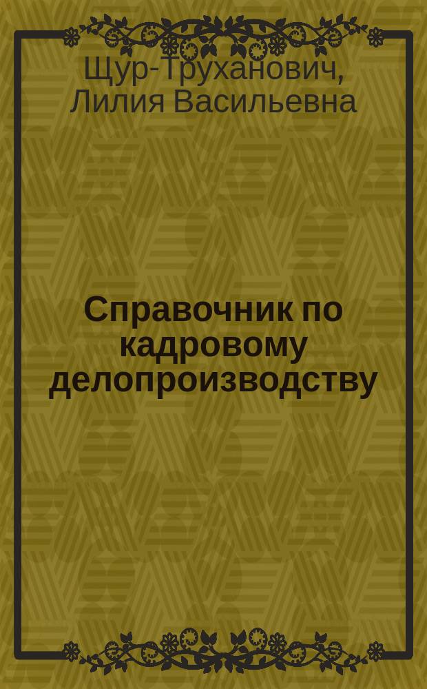Справочник по кадровому делопроизводству : более 200 образцов и форм с комментариями : на основе Трудового кодекса РФ