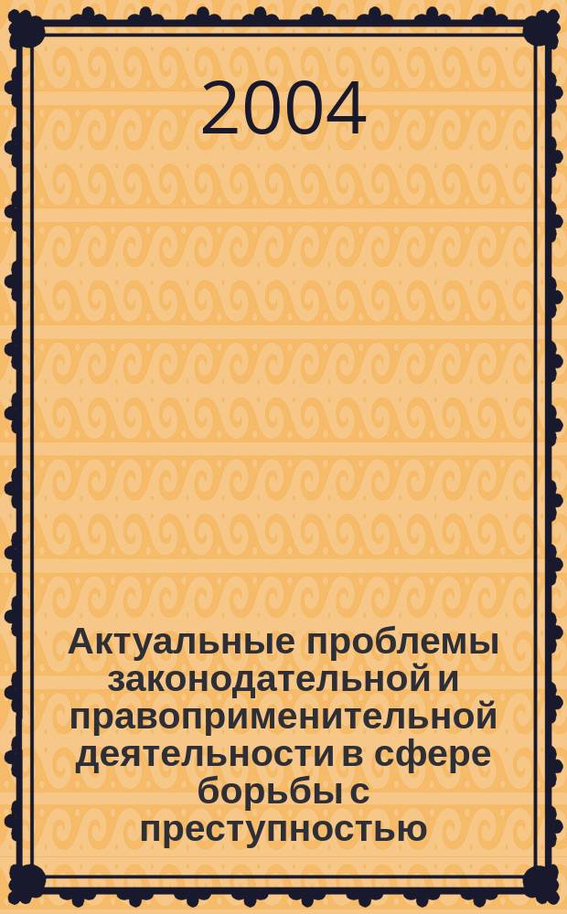 Актуальные проблемы законодательной и правоприменительной деятельности в сфере борьбы с преступностью : сборник материалов IV межрегиональной научно-практической конференции
