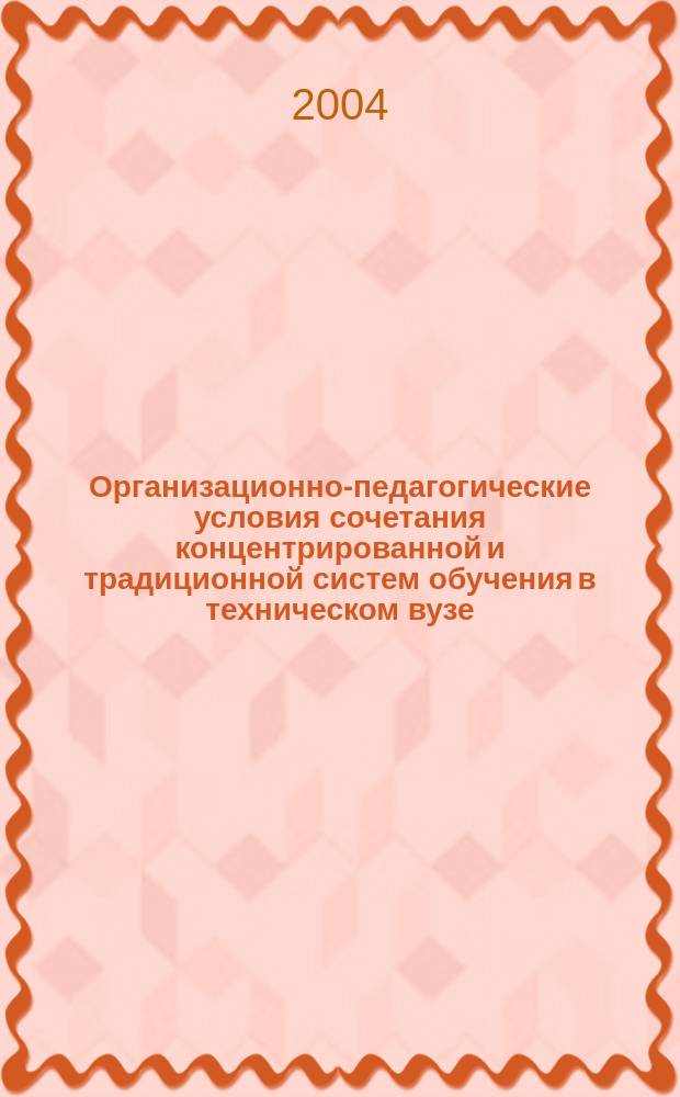 Организационно-педагогические условия сочетания концентрированной и традиционной систем обучения в техническом вузе : автореф. дис. на соиск. учен. степ. канд. пед. наук : спец. 13.00.01 <Общ. педагогика, история педагогики и образования>