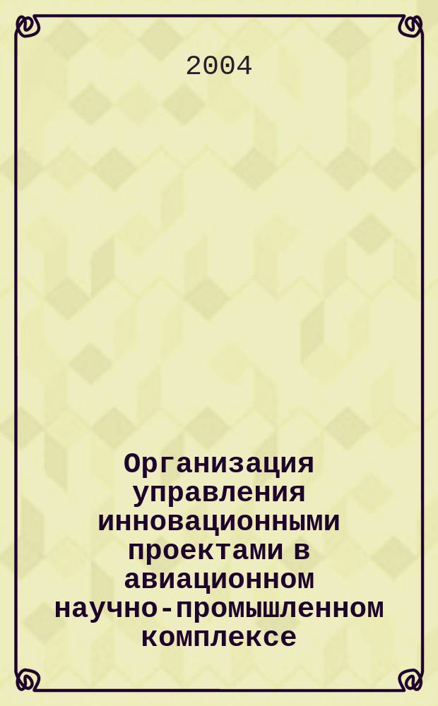 Организация управления инновационными проектами в авиационном научно-промышленном комплексе : автореф. дис. на соиск. учен. степ. канд. экон. наук : специальность 08.00.05 <Экономика и упр. нар. хоз-вом по отраслям и сферам деятельности>