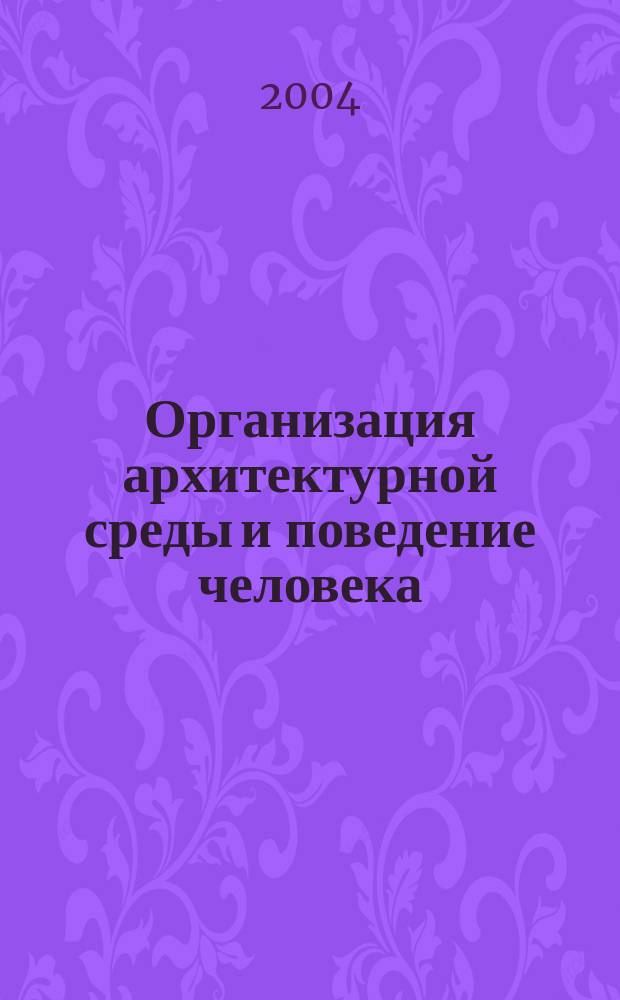 Организация архитектурной среды и поведение человека : автореф. дис. на соиск. учен. степ. канд. архитектуры : спец. 18.00.01 <Теория и история архитектуры, реставрация и реконструкция ист.-архитектур. наследия>