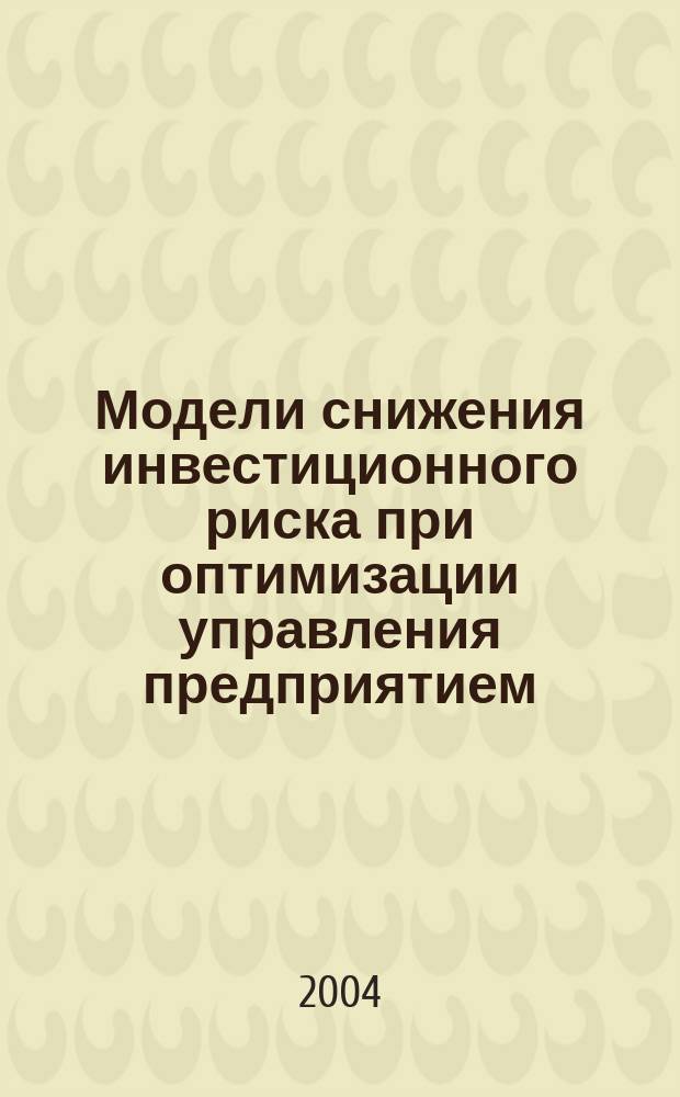 Модели снижения инвестиционного риска при оптимизации управления предприятием : автореф. дис. на соиск. учен. степ. канд. экон. наук : специальность 08.00.13 <Мат. и инструм. методы экономики> : специальность 05.02.22 <Орг. пр-ва по отраслям>