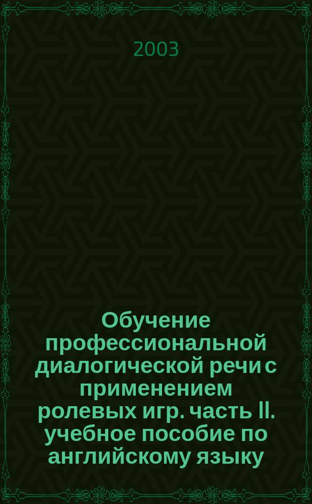 Обучение профессиональной диалогической речи с применением ролевых игр. часть II. учебное пособие по английскому языку