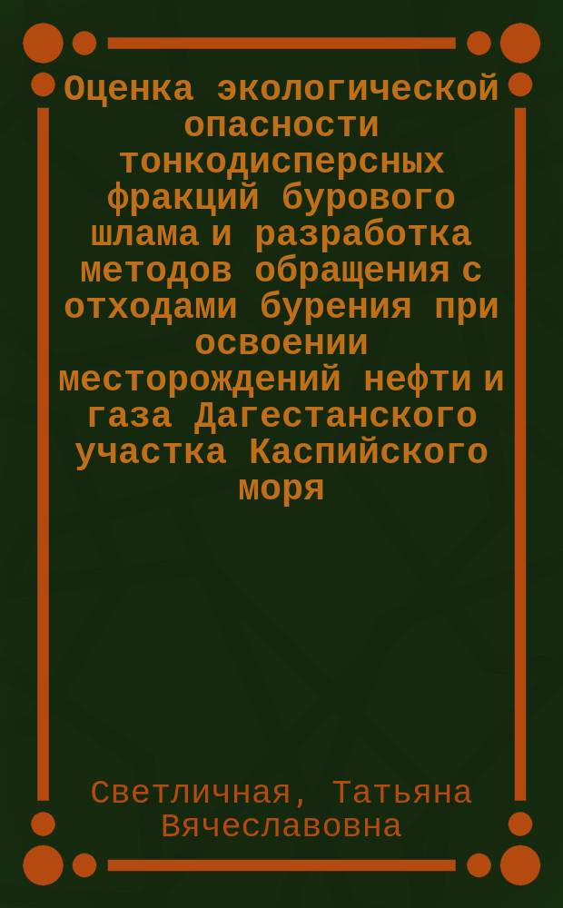 Оценка экологической опасности тонкодисперсных фракций бурового шлама и разработка методов обращения с отходами бурения при освоении месторождений нефти и газа Дагестанского участка Каспийского моря : автореф. дис. на соиск. учен. степ. канд. геол.-минерал. наук : специальность 25.00.36 <Геоэкология>