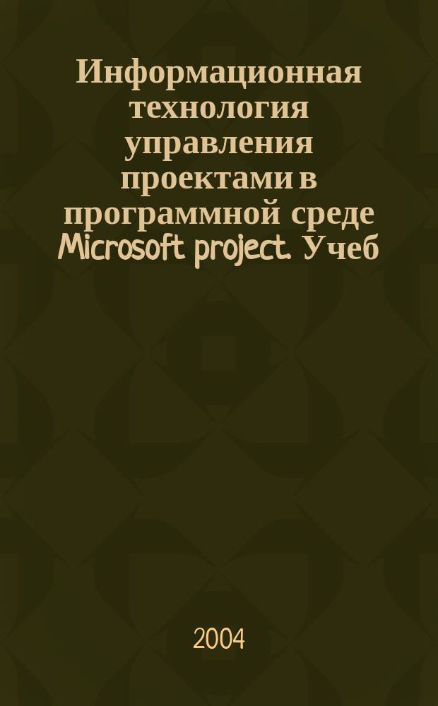 Информационная технология управления проектами в программной среде Microsoft project. Учеб. пособ.