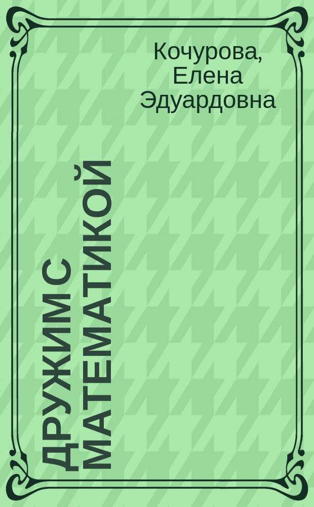 Дружим с математикой : пособие для индивидуальной работы в школе и дома : для учащихся 2 класса общеобразовательных учреждений