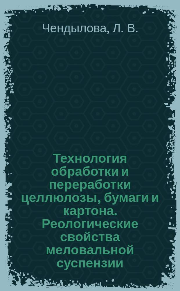 Технология обработки и переработки целлюлозы, бумаги и картона. Реологические свойства меловальной суспензии : учебное пособие для студентов специализации 260301 всех форм обучения