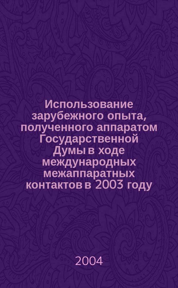 Использование зарубежного опыта, полученного аппаратом Государственной Думы в ходе международных межаппаратных контактов в 2003 году, для обеспечения деятельности депутатов Государственной Думы : материалы семинара-совещ. работников Аппарата Гос. Думы, 18 дек. 2003 г