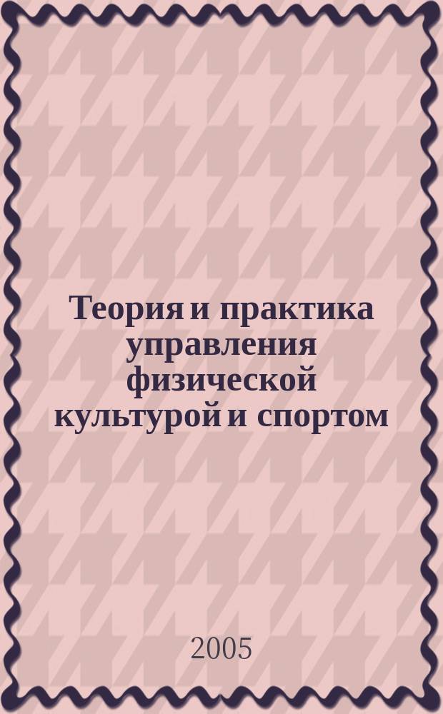 Теория и практика управления физической культурой и спортом : материалы очно-заочной научной конференции, посвященные 60-летию Победы в Великой Отечественной войне : декабрь 2004 - март 2005 гг.