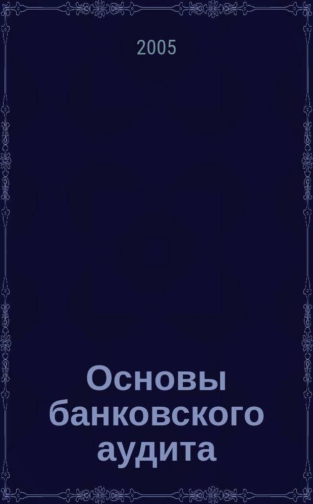 Основы банковского аудита : учебник для студентов учреждений среднего профессионального образования, обучающихся по специальности 0604 "Банковское дело"