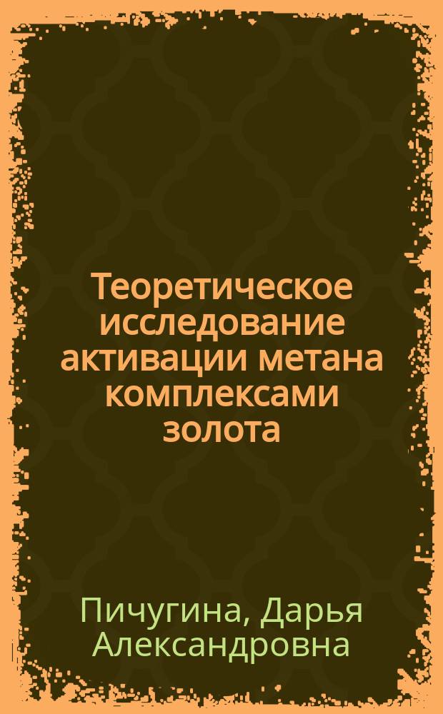 Теоретическое исследование активации метана комплексами золота : автореф. дис. на соиск. учен. степ. канд. хим. наук : спец. 02.00.04