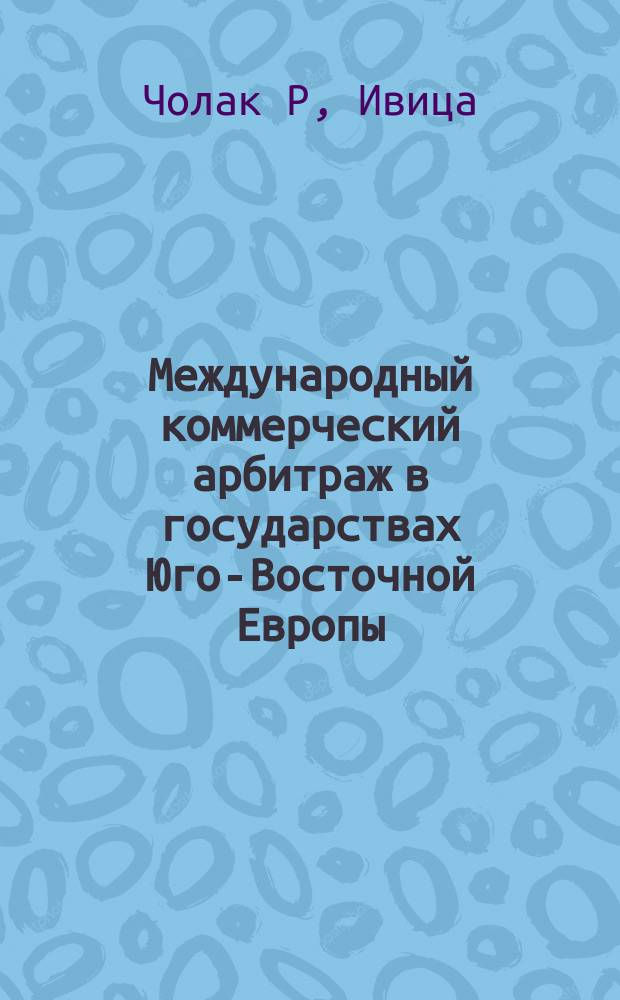 Международный коммерческий арбитраж в государствах Юго-Восточной Европы : автореф. дис. на соиск. учен. степ. канд. юрид. наук : спец. (12.00.03)