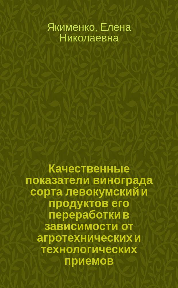 Качественные показатели винограда сорта левокумский и продуктов его переработки в зависимости от агротехнических и технологических приемов : автореф. дис. на соиск. учен. степ. канд. с.-х. наук : спец. (06.01.07) : спец. (05.18.01)