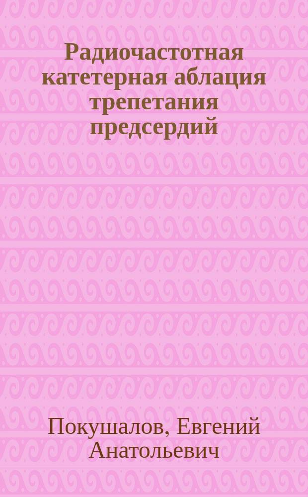 Радиочастотная катетерная аблация трепетания предсердий : автореф. дис. на соиск. учен. степ. д.м.н. : спец. 14.00.44 : спец. 14.00.06