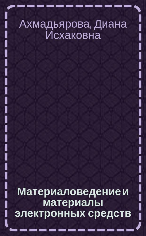 Материаловедение и материалы электронных средств : учебное пособие : для студентов специальностей 200800 "Проектирование и технология радиоэлектронных средств" и 220500 "Проектирование и технология электронно-вычислительных средств"
