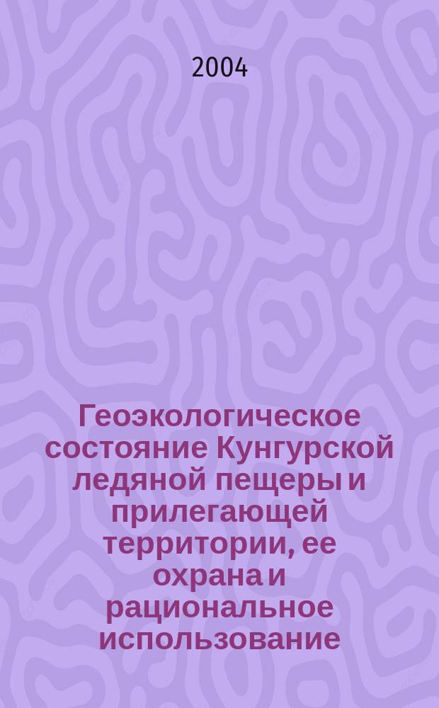 Геоэкологическое состояние Кунгурской ледяной пещеры и прилегающей территории, ее охрана и рациональное использование : автореф. дис. на соиск. учен. степ. к.г.н. : спец. 25.00.36
