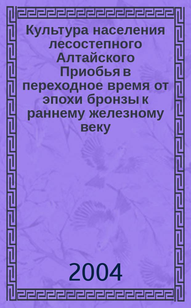 Культура населения лесостепного Алтайского Приобья в переходное время от эпохи бронзы к раннему железному веку : автореф. дис. на соиск. учен. степ. к.ист.н. : спец. 07.00.06