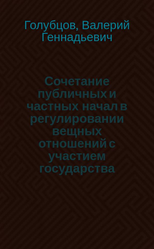 Сочетание публичных и частных начал в регулировании вещных отношений с участием государства = Combination of public and private principles in regulation of proprietary relations with participation of the state