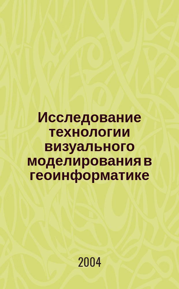 Исследование технологии визуального моделирования в геоинформатике : автореф. дис. на соиск. учен. степ. к.т.н. : спец. 25.00.35