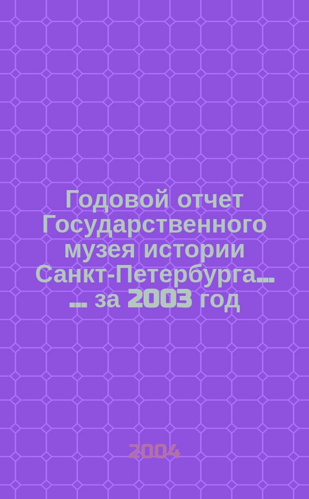 Годовой отчет Государственного музея истории Санкт-Петербурга ... ... за 2003 год