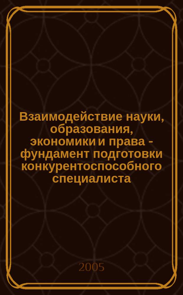 Взаимодействие науки, образования, экономики и права - фундамент подготовки конкурентоспособного специалиста : материалы V межрегиональной научно-практической конференции, 24 марта 2005 г
