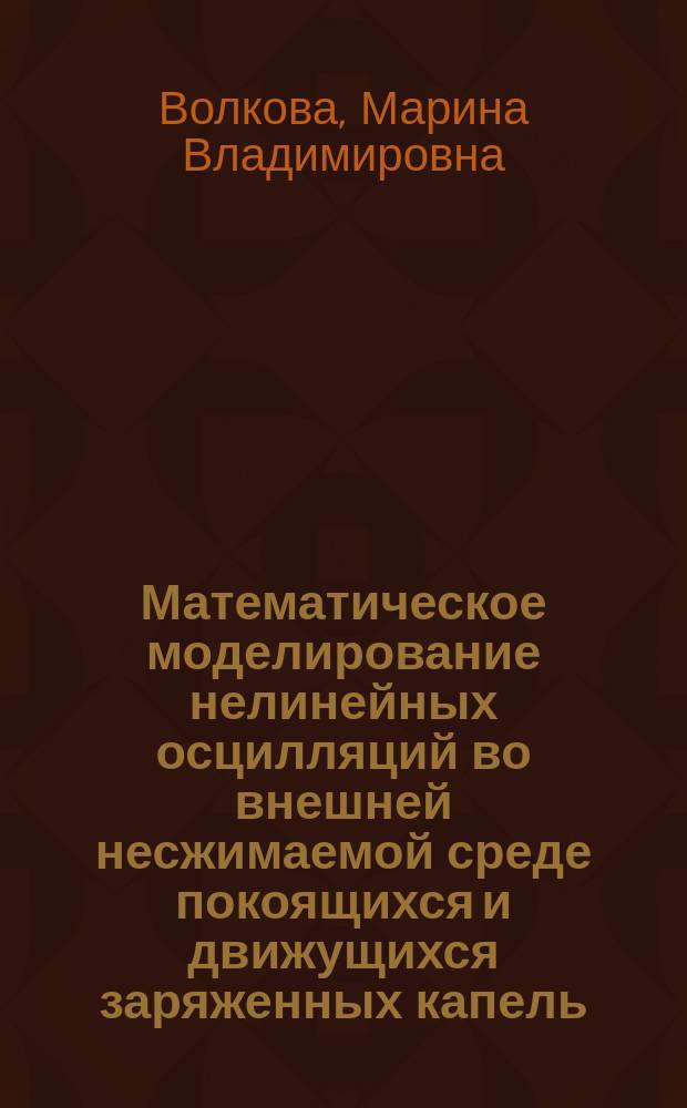 Математическое моделирование нелинейных осцилляций во внешней несжимаемой среде покоящихся и движущихся заряженных капель : автореф. дис. на соиск. учен. степ. к.ф.-м.н. : спец. 05.13.18