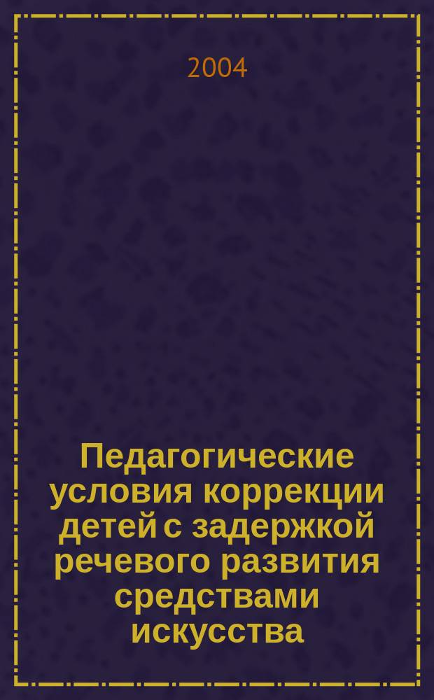 Педагогические условия коррекции детей с задержкой речевого развития средствами искусства : автореф. дис. на соиск. учен. степ. к.п.н. : спец. 13.00.01