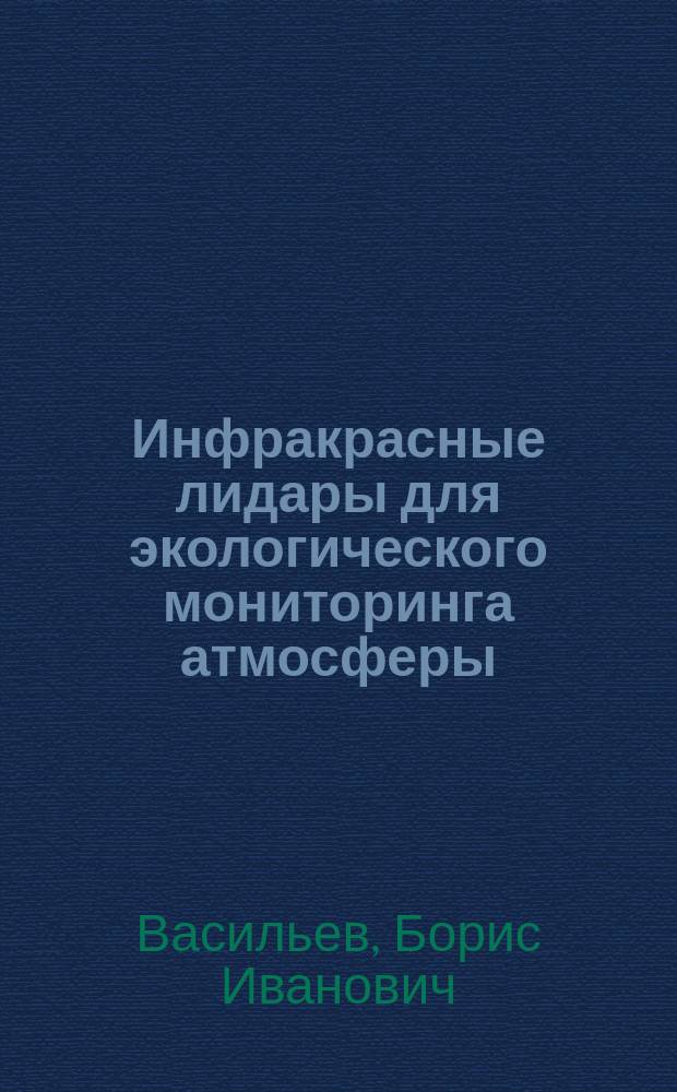 Инфракрасные лидары для экологического мониторинга атмосферы : учебное пособие для студентов высших учебных заведений по направлению "Прикладные математика и физика"