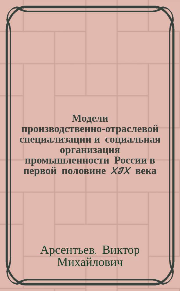 Модели производственно-отраслевой специализации и социальная организация промышленности России в первой половине XIX века : (по материалам Сред. Поволжья) : автореф. дис. на соиск. учен. степ. д.ист.н. : спец. 07.00.02