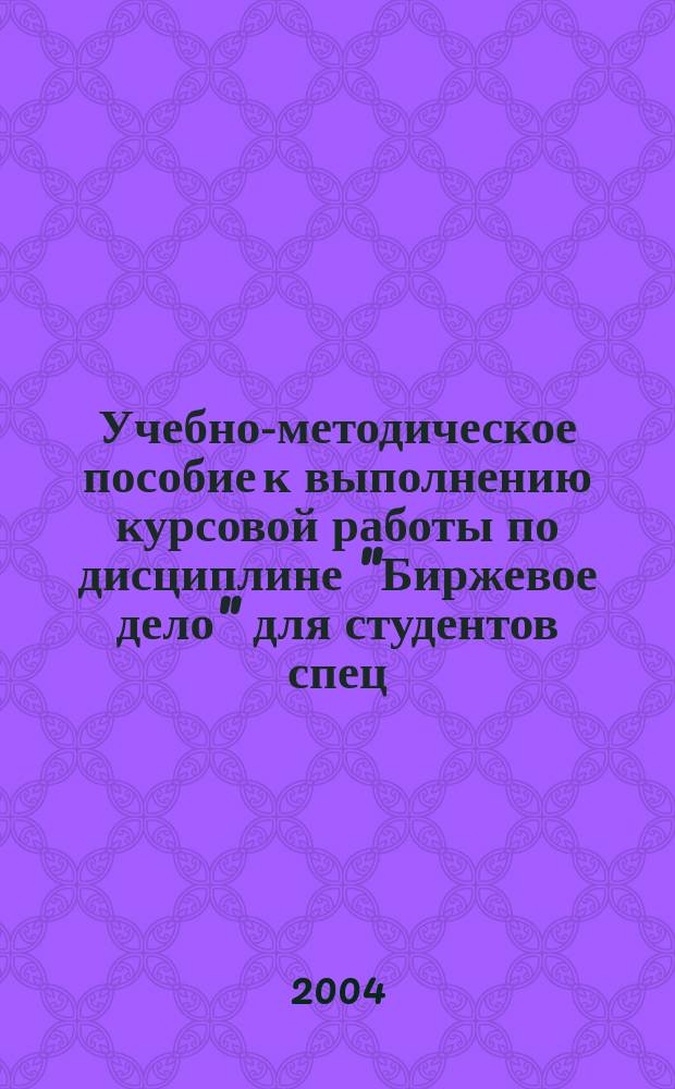 Учебно-методическое пособие к выполнению курсовой работы по дисциплине "Биржевое дело" для студентов спец. 06.08.00