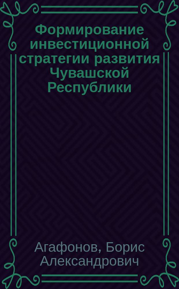 Формирование инвестиционной стратегии развития Чувашской Республики : автореф. дис. на соиск. учен. степ. к.э.н. : спец. 08.00.05